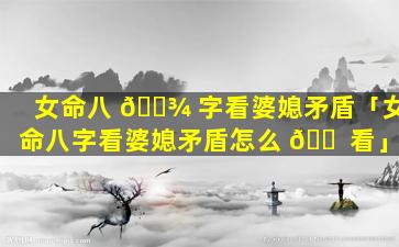 女命八 🌾 字看婆媳矛盾「女命八字看婆媳矛盾怎么 🐠 看」